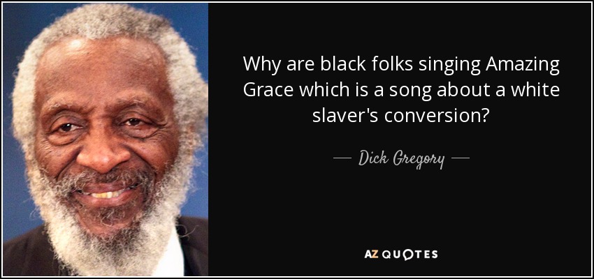Why are black folks singing Amazing Grace which is a song about a white slaver's conversion? - Dick Gregory