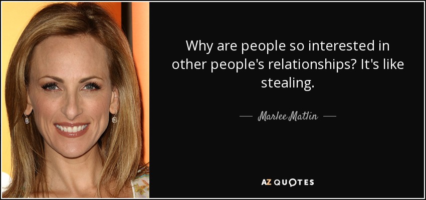 Why are people so interested in other people's relationships? It's like stealing. - Marlee Matlin
