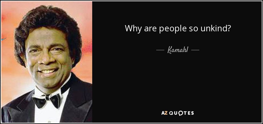 Why are people so unkind? - Kamahl