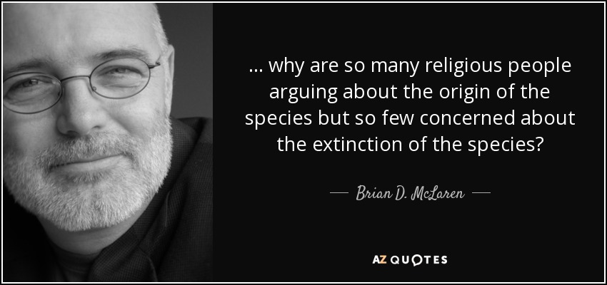 ... why are so many religious people arguing about the origin of the species but so few concerned about the extinction of the species? - Brian D. McLaren