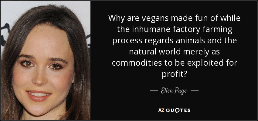 Why are vegans made fun of while the inhumane factory farming process regards animals and the natural world merely as commodities to be exploited for profit? - Ellen Page