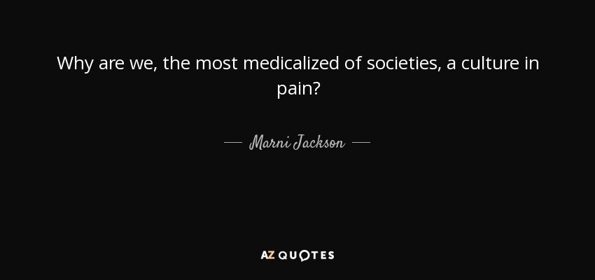 Why are we, the most medicalized of societies, a culture in pain? - Marni Jackson
