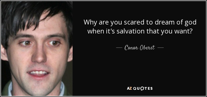Why are you scared to dream of god when it's salvation that you want? - Conor Oberst