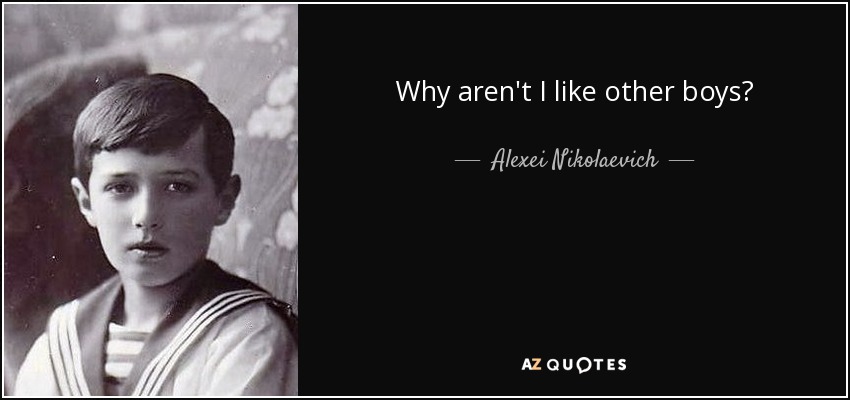 Why aren't I like other boys? - Alexei Nikolaevich, Tsarevich of Russia