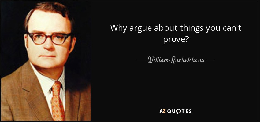 Why argue about things you can't prove? - William Ruckelshaus