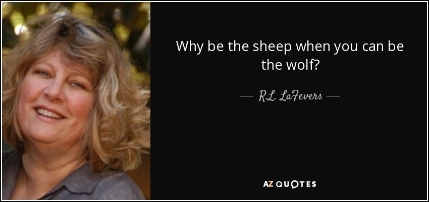 Why be the sheep when you can be the wolf? - R.L. LaFevers