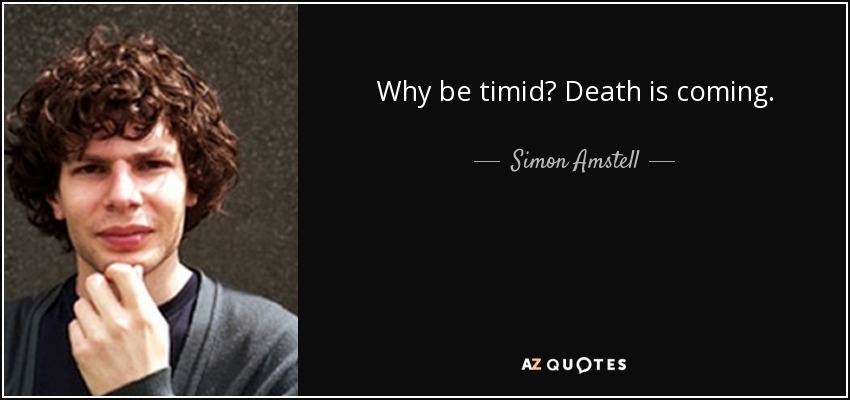 Why be timid? Death is coming. - Simon Amstell