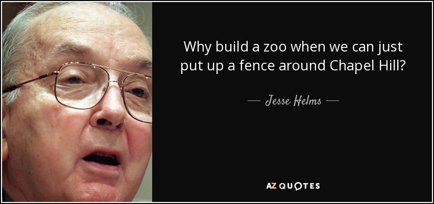 Why build a zoo when we can just put up a fence around Chapel Hill? - Jesse Helms