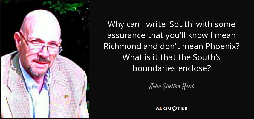 Why can I write 'South' with some assurance that you'll know I mean Richmond and don't mean Phoenix? What is it that the South's boundaries enclose? - John Shelton Reed