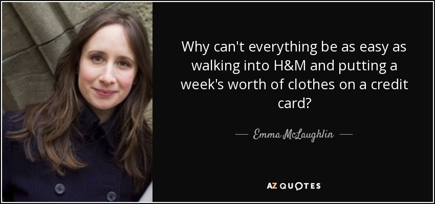 Why can't everything be as easy as walking into H&M and putting a week's worth of clothes on a credit card? - Emma McLaughlin