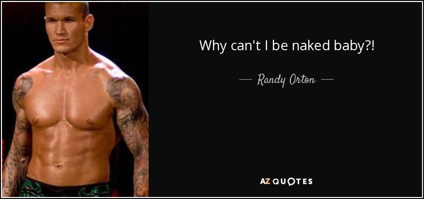 Why can't I be naked baby?! - Randy Orton