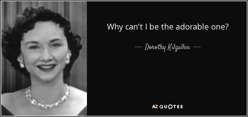 Why can't I be the adorable one? - Dorothy Kilgallen