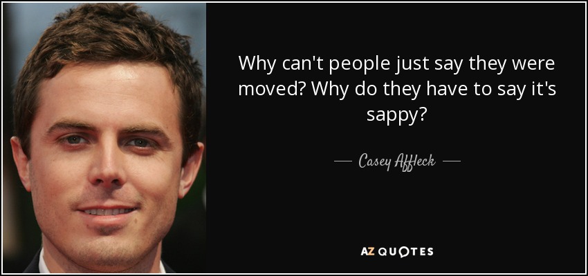 Why can't people just say they were moved? Why do they have to say it's sappy? - Casey Affleck