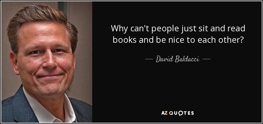 Why can't people just sit and read books and be nice to each other? - David Baldacci