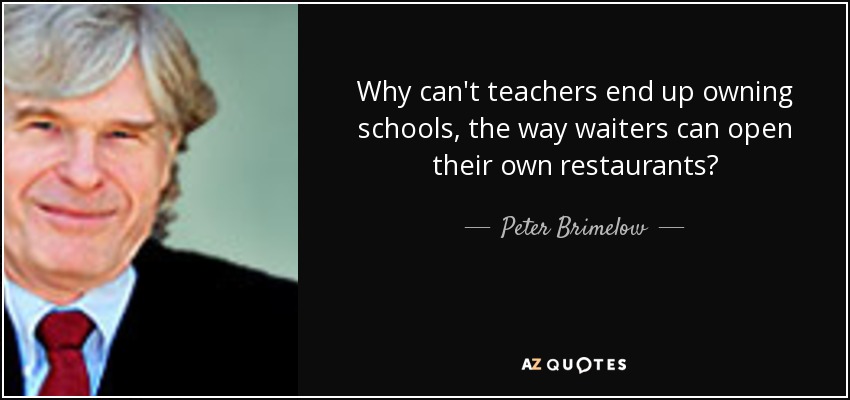 Why can't teachers end up owning schools, the way waiters can open their own restaurants? - Peter Brimelow