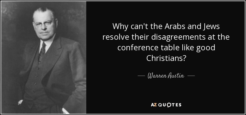 Why can't the Arabs and Jews resolve their disagreements at the conference table like good Christians? - Warren Austin