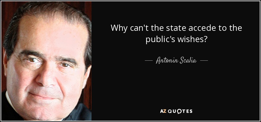 Why can't the state accede to the public's wishes? - Antonin Scalia
