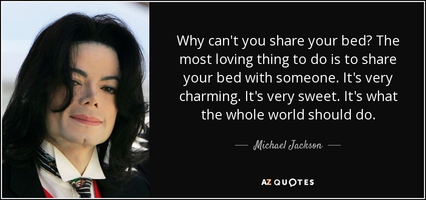 Why can't you share your bed? The most loving thing to do is to share your bed with someone. It's very charming. It's very sweet. It's what the whole world should do. - Michael Jackson