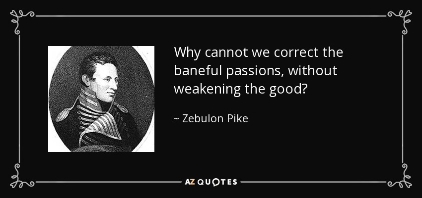 Why cannot we correct the baneful passions, without weakening the good? - Zebulon Pike