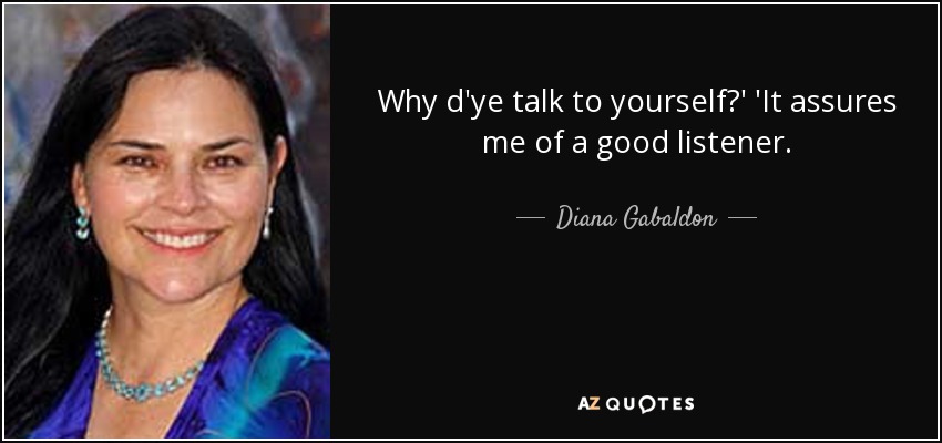 Why d'ye talk to yourself?' 'It assures me of a good listener. - Diana Gabaldon