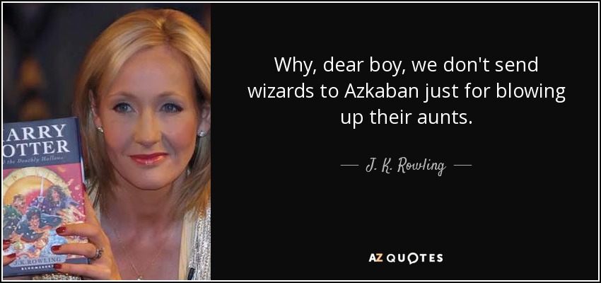 Why, dear boy, we don't send wizards to Azkaban just for blowing up their aunts. - J. K. Rowling