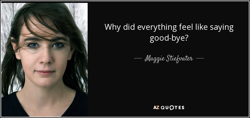 Why did everything feel like saying good-bye? - Maggie Stiefvater