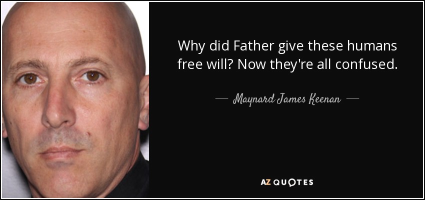 Why did Father give these humans free will? Now they're all confused. - Maynard James Keenan