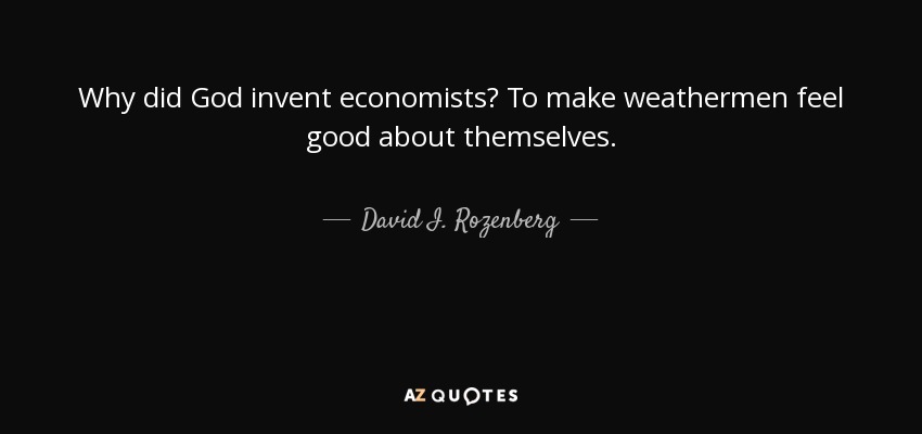 Why did God invent economists? To make weathermen feel good about themselves. - David I. Rozenberg