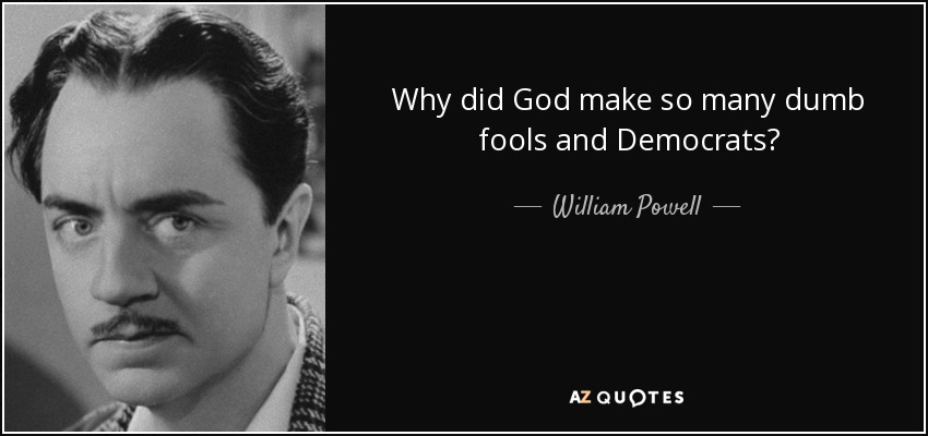Why did God make so many dumb fools and Democrats? - William Powell
