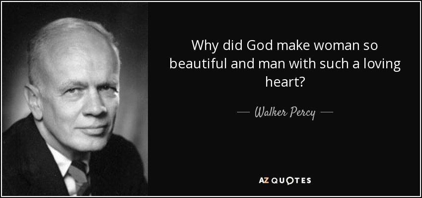 Why did God make woman so beautiful and man with such a loving heart? - Walker Percy