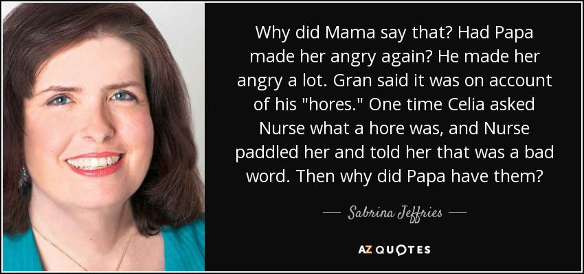 Why did Mama say that? Had Papa made her angry again? He made her angry a lot. Gran said it was on account of his 