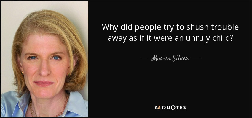 Why did people try to shush trouble away as if it were an unruly child? - Marisa Silver
