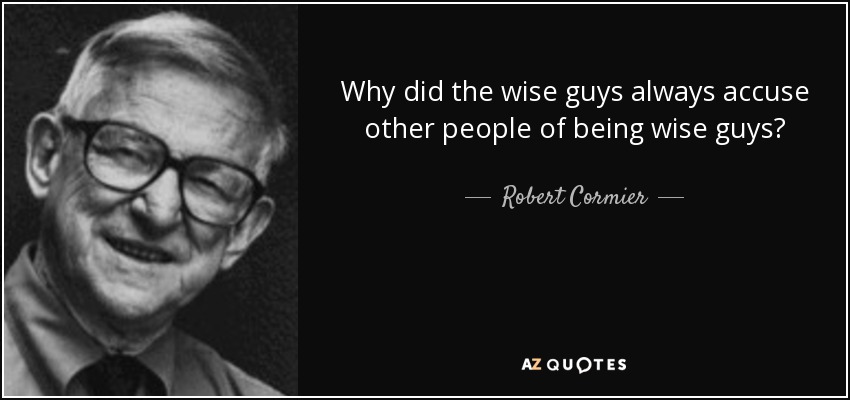 Why did the wise guys always accuse other people of being wise guys? - Robert Cormier