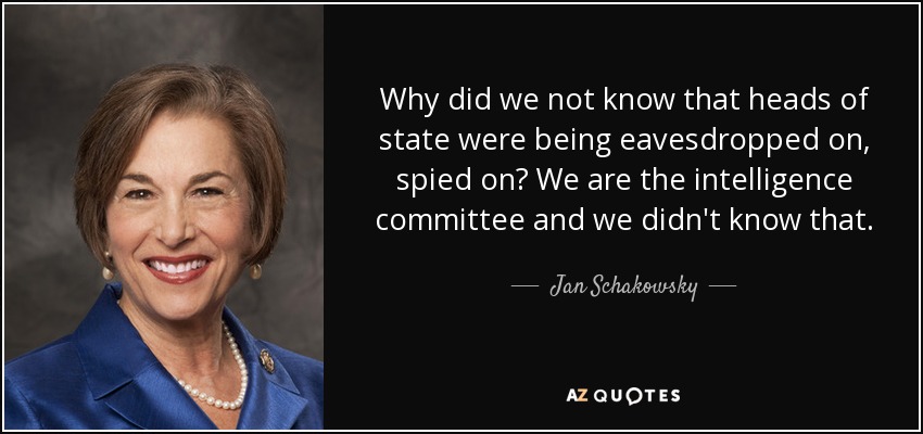 Why did we not know that heads of state were being eavesdropped on, spied on? We are the intelligence committee and we didn't know that. - Jan Schakowsky