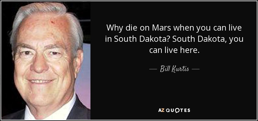 Why die on Mars when you can live in South Dakota? South Dakota, you can live here. - Bill Kurtis