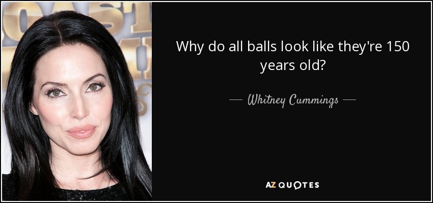 Why do all balls look like they're 150 years old? - Whitney Cummings