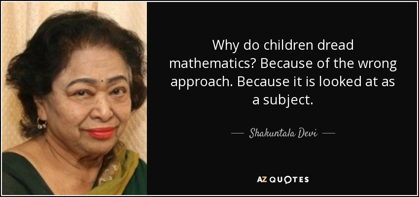 Why do children dread mathematics? Because of the wrong approach. Because it is looked at as a subject. - Shakuntala Devi