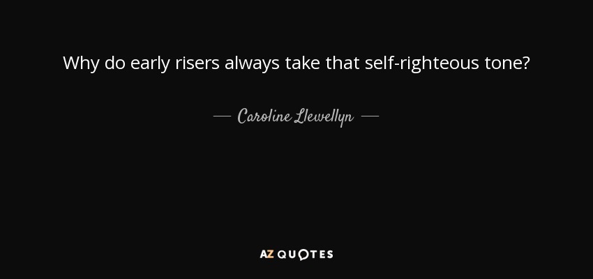 Why do early risers always take that self-righteous tone? - Caroline Llewellyn