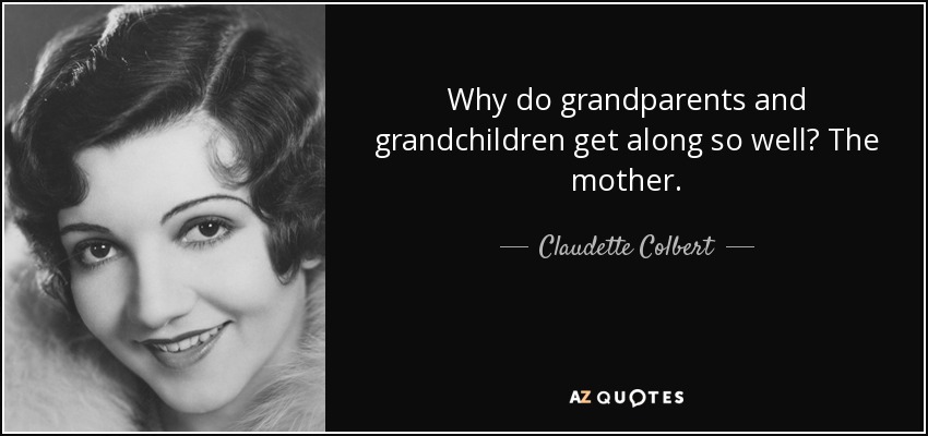 Why do grandparents and grandchildren get along so well? The mother. - Claudette Colbert