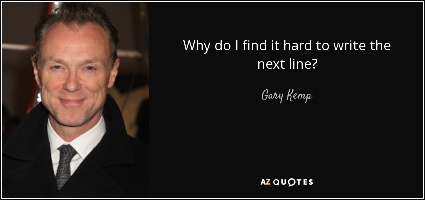 Why do I find it hard to write the next line? - Gary Kemp