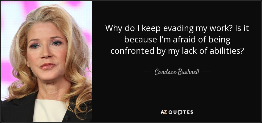 Why do I keep evading my work? Is it because I’m afraid of being confronted by my lack of abilities? - Candace Bushnell