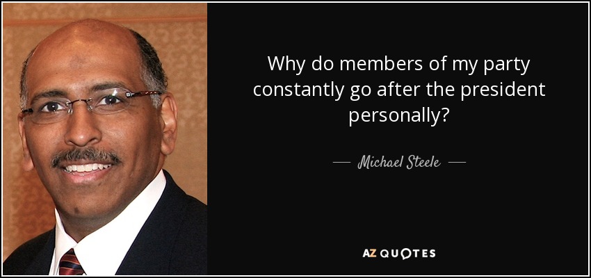 Why do members of my party constantly go after the president personally? - Michael Steele