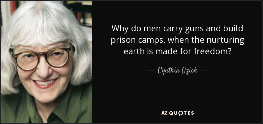 Why do men carry guns and build prison camps, when the nurturing earth is made for freedom? - Cynthia Ozick