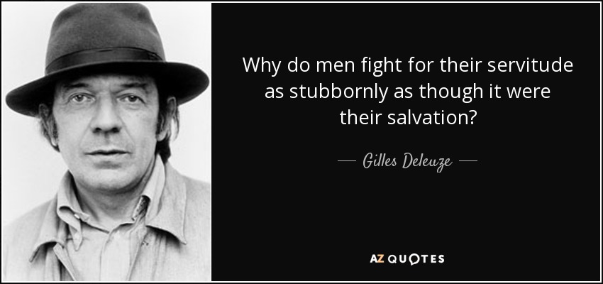Why do men fight for their servitude as stubbornly as though it were their salvation? - Gilles Deleuze