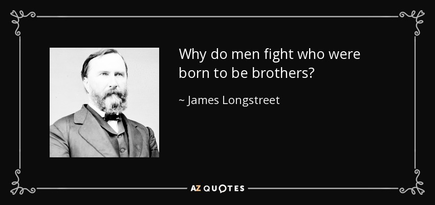Why do men fight who were born to be brothers? - James Longstreet