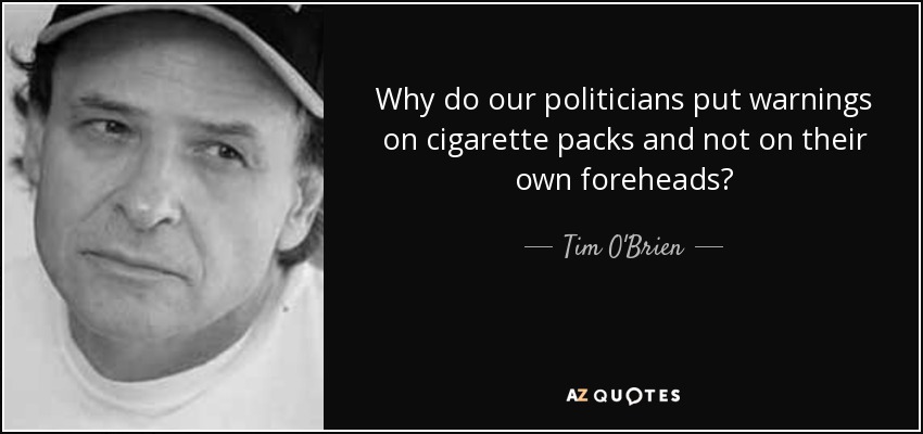 Why do our politicians put warnings on cigarette packs and not on their own foreheads? - Tim O'Brien