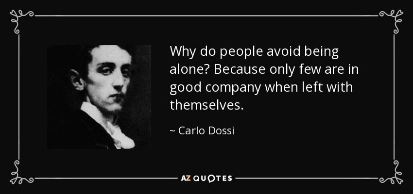 Why do people avoid being alone? Because only few are in good company when left with themselves. - Carlo Dossi