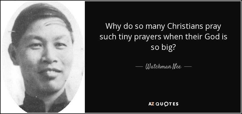 Why do so many Christians pray such tiny prayers when their God is so big? - Watchman Nee