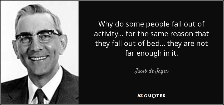 Why do some people fall out of activity . . . for the same reason that they fall out of bed . . . they are not far enough in it. - Jacob de Jager