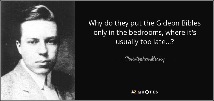 Why do they put the Gideon Bibles only in the bedrooms, where it's usually too late...? - Christopher Morley